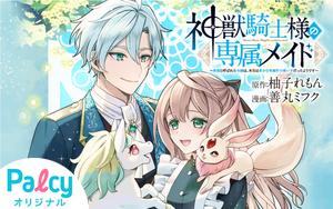 神獣騎士様の専属メイド～無能と呼ばれた令嬢は、本当は希少な聖属性の
