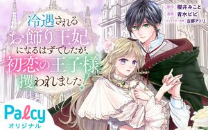 冷遇されるお飾り王妃になるはずでしたが、初恋の王子様に攫われました
